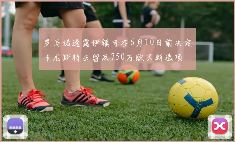 罗马诺透露伊镇可在6月10日前决定卡尤斯特去留及750万欧买断选项