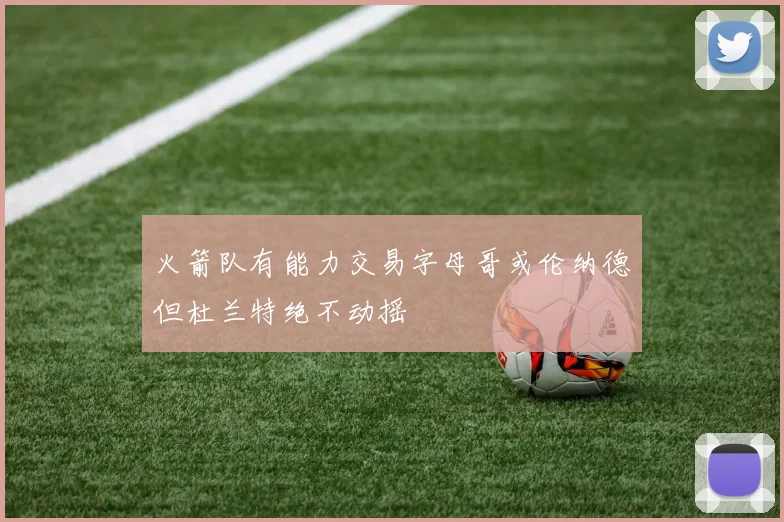 火箭队有能力交易字母哥或伦纳德但杜兰特绝不动摇